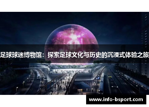 足球球迷博物馆：探索足球文化与历史的沉浸式体验之旅