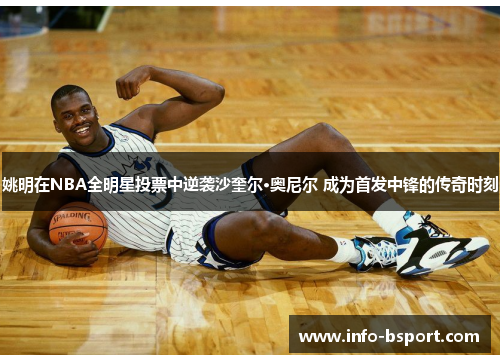 姚明在NBA全明星投票中逆袭沙奎尔·奥尼尔 成为首发中锋的传奇时刻