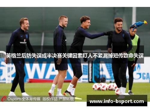 英格兰后防失误成半决赛关键因素盯人不紧漏掉短传致命失误