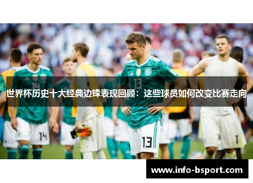 世界杯历史十大经典边锋表现回顾：这些球员如何改变比赛走向