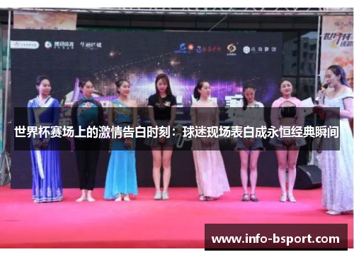 世界杯赛场上的激情告白时刻：球迷现场表白成永恒经典瞬间
