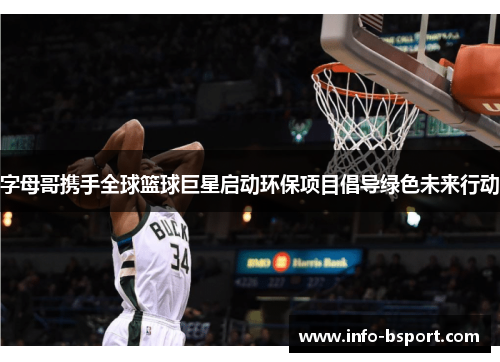字母哥携手全球篮球巨星启动环保项目倡导绿色未来行动
