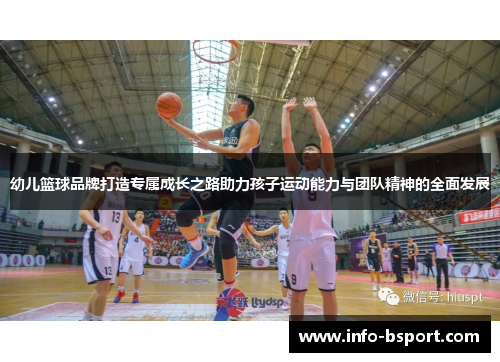 幼儿篮球品牌打造专属成长之路助力孩子运动能力与团队精神的全面发展