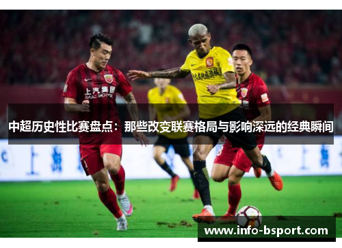 中超历史性比赛盘点：那些改变联赛格局与影响深远的经典瞬间