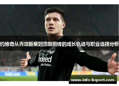 约维奇从青涩新星到顶级前锋的成长轨迹与职业选择分析