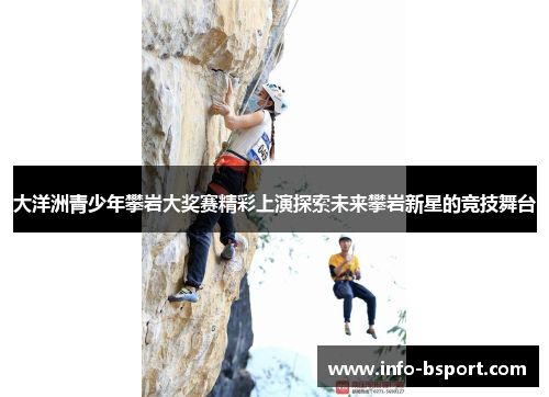 大洋洲青少年攀岩大奖赛精彩上演探索未来攀岩新星的竞技舞台