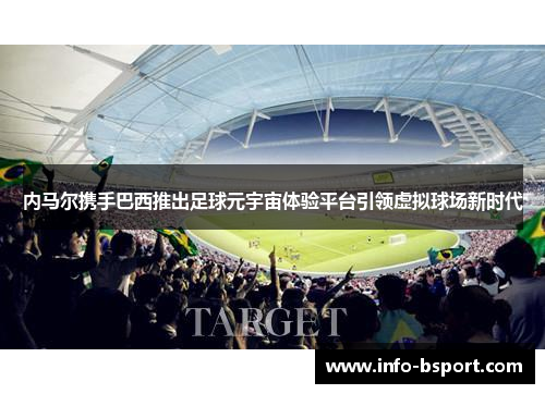 内马尔携手巴西推出足球元宇宙体验平台引领虚拟球场新时代