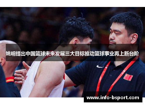 姚明提出中国篮球未来发展三大目标推动篮球事业再上新台阶
