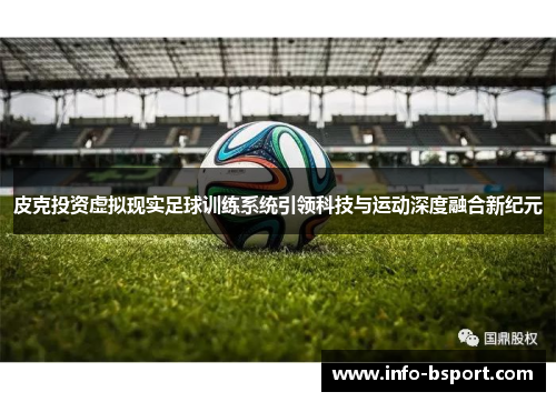 皮克投资虚拟现实足球训练系统引领科技与运动深度融合新纪元