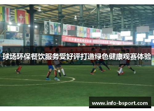 球场环保餐饮服务受好评打造绿色健康观赛体验