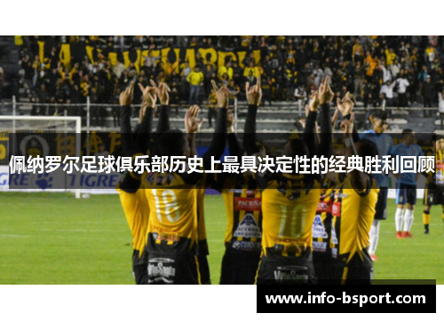 佩纳罗尔足球俱乐部历史上最具决定性的经典胜利回顾