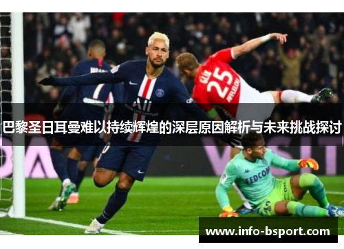巴黎圣日耳曼难以持续辉煌的深层原因解析与未来挑战探讨
