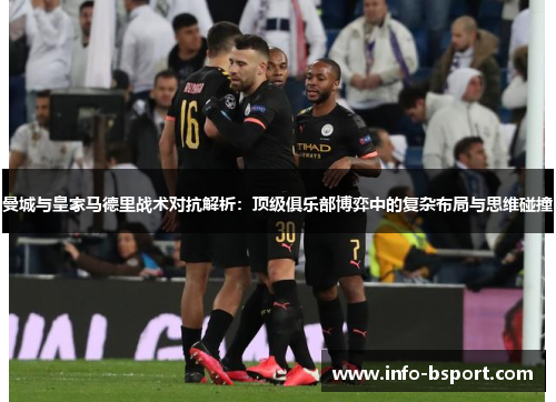 曼城与皇家马德里战术对抗解析：顶级俱乐部博弈中的复杂布局与思维碰撞