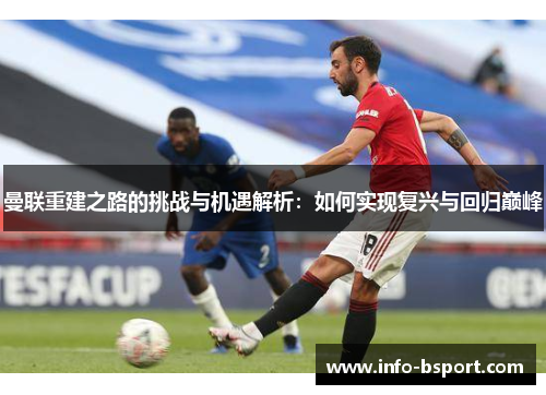 曼联重建之路的挑战与机遇解析：如何实现复兴与回归巅峰