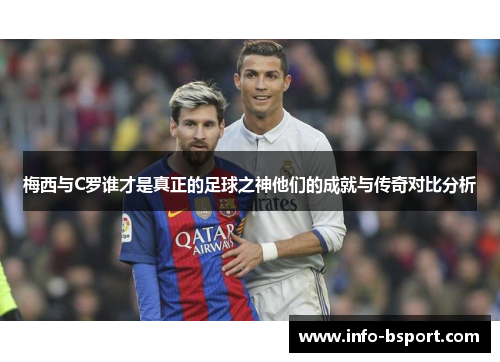 梅西与C罗谁才是真正的足球之神他们的成就与传奇对比分析
