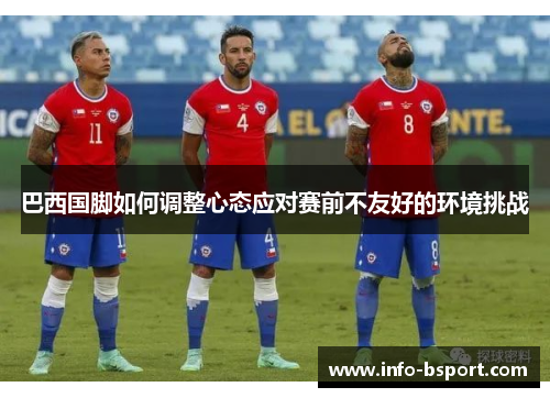 巴西国脚如何调整心态应对赛前不友好的环境挑战