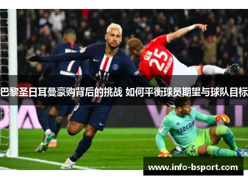 巴黎圣日耳曼豪购背后的挑战 如何平衡球员期望与球队目标