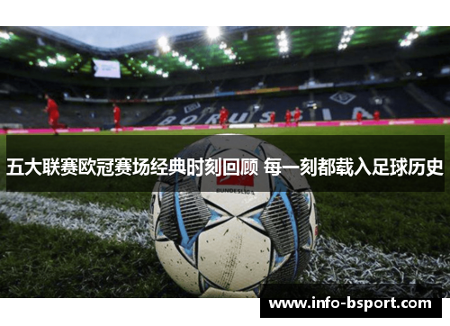 五大联赛欧冠赛场经典时刻回顾 每一刻都载入足球历史