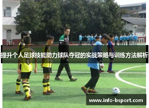 提升个人足球技能助力球队夺冠的实战策略与训练方法解析