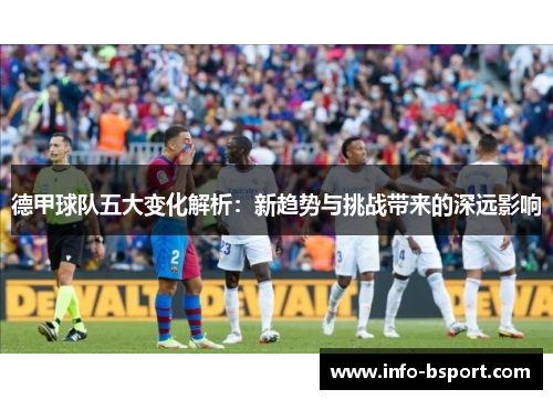 德甲球队五大变化解析：新趋势与挑战带来的深远影响