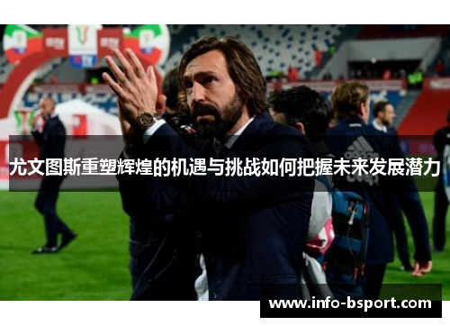 尤文图斯重塑辉煌的机遇与挑战如何把握未来发展潜力