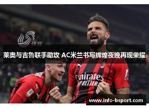 莱奥与吉鲁联手助攻 AC米兰书写辉煌夜晚再现荣耀