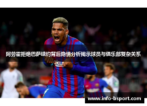 阿劳霍拒绝巴萨续约背后隐情分析揭示球员与俱乐部复杂关系