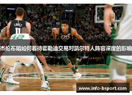杰伦布朗如何看待霍勒迪交易对凯尔特人阵容深度的影响