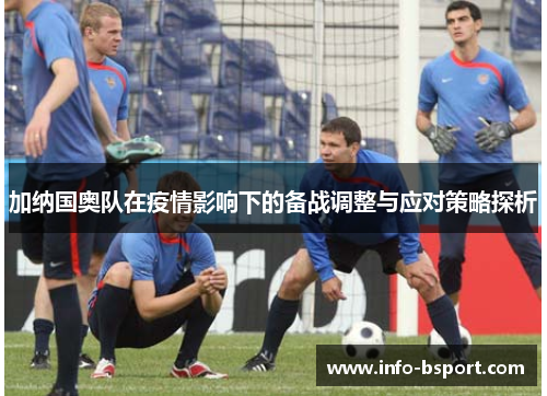 加纳国奥队在疫情影响下的备战调整与应对策略探析