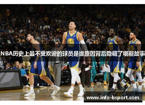NBA历史上最不受欢迎的球员是谁原因背后隐藏了哪些故事