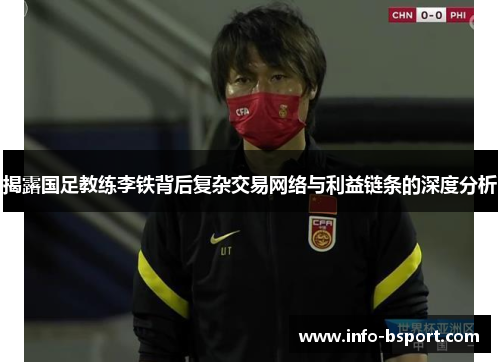 揭露国足教练李铁背后复杂交易网络与利益链条的深度分析