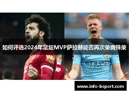 如何评选2024年足坛MVP萨拉赫能否再次荣膺殊荣