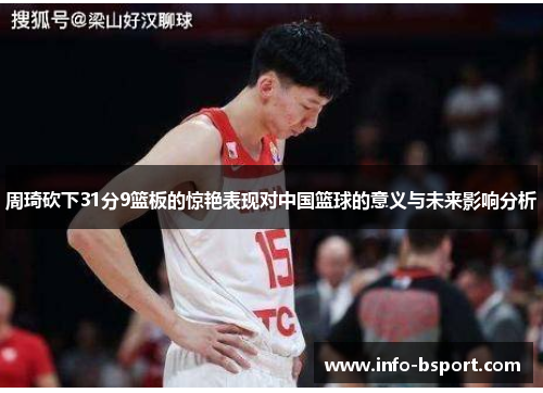 周琦砍下31分9篮板的惊艳表现对中国篮球的意义与未来影响分析