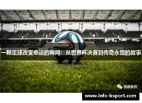 一颗足球改变命运的瞬间：从世界杯决赛到传奇永恒的故事