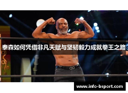 泰森如何凭借非凡天赋与坚韧毅力成就拳王之路
